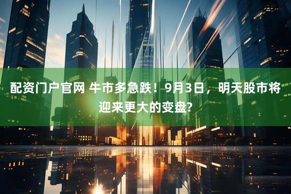 配资门户官网 牛市多急跌！9月3日，明天股市将迎来更大的变盘?