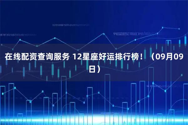 在线配资查询服务 12星座好运排行榜！（09月09日）