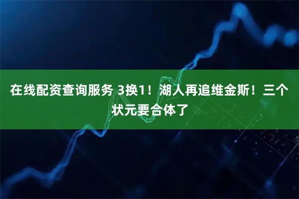 在线配资查询服务 3换1！湖人再追维金斯！三个状元要合体了