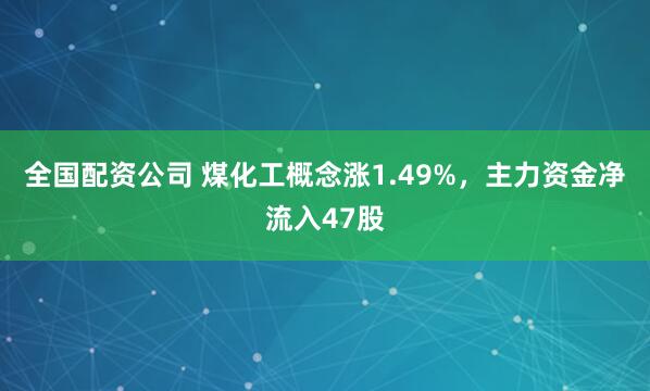 全国配资公司 煤化工概念涨1.49%，主力资金净流入47股