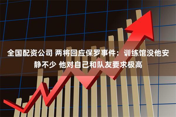 全国配资公司 两将回应保罗事件：训练馆没他安静不少 他对自己和队友要求极高