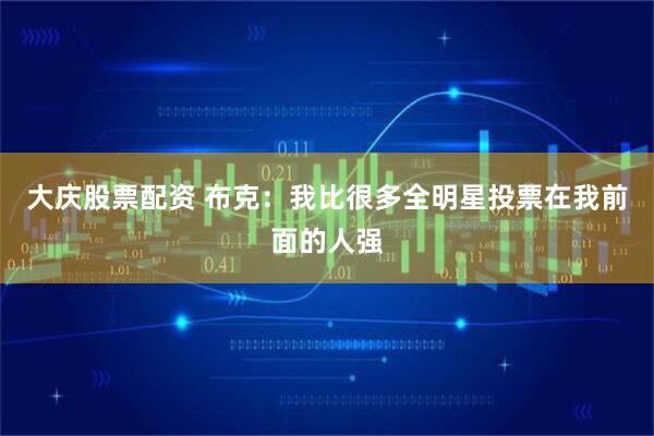 大庆股票配资 布克：我比很多全明星投票在我前面的人强