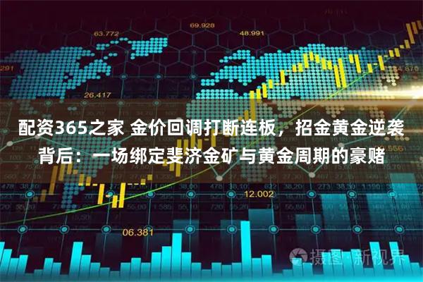 配资365之家 金价回调打断连板，招金黄金逆袭背后：一场绑定斐济金矿与黄金周期的豪赌