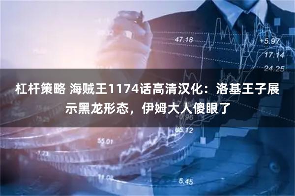 杠杆策略 海贼王1174话高清汉化：洛基王子展示黑龙形态，伊姆大人傻眼了