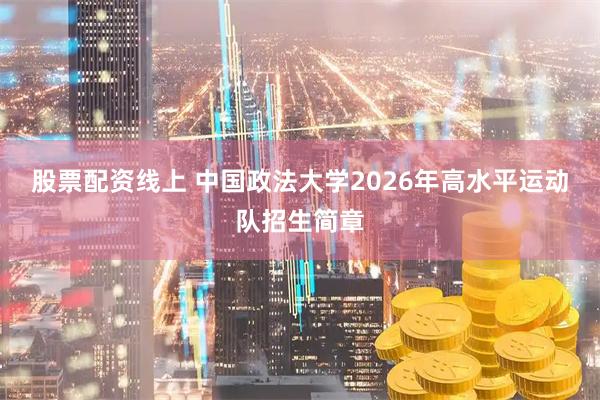 股票配资线上 中国政法大学2026年高水平运动队招生简章