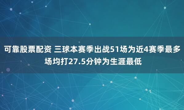 可靠股票配资 三球本赛季出战51场为近4赛季最多 场均打27.5分钟为生涯最低