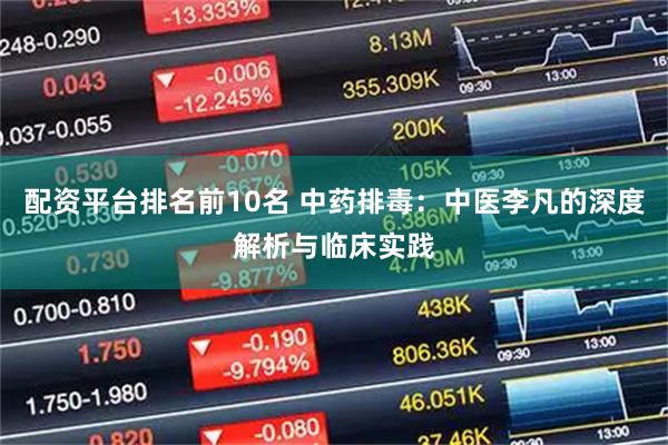 配资平台排名前10名 中药排毒：中医李凡的深度解析与临床实践