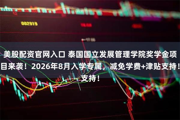 美股配资官网入口 泰国国立发展管理学院奖学金项目来袭!2026年8月入学专属,减免学费+津贴支持!