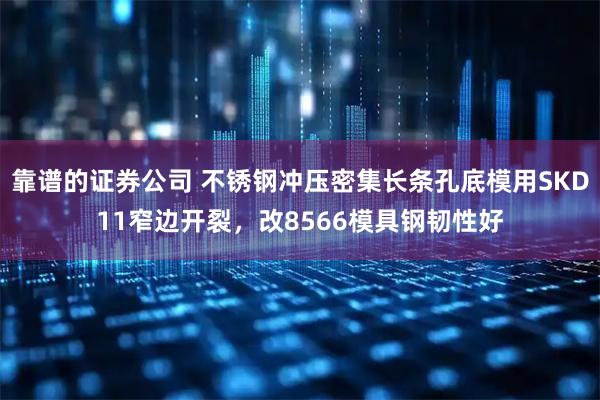 靠谱的证券公司 不锈钢冲压密集长条孔底模用SKD11窄边开裂，改8566模具钢韧性好