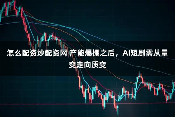 怎么配资炒配资网 产能爆棚之后，AI短剧需从量变走向质变