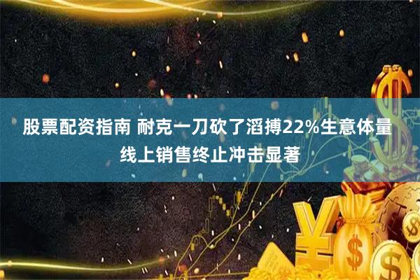股票配资指南 耐克一刀砍了滔搏22%生意体量 线上销售终止冲击显著