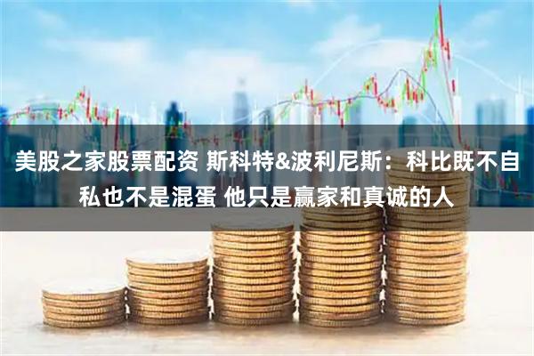美股之家股票配资 斯科特&波利尼斯：科比既不自私也不是混蛋 他只是赢家和真诚的人