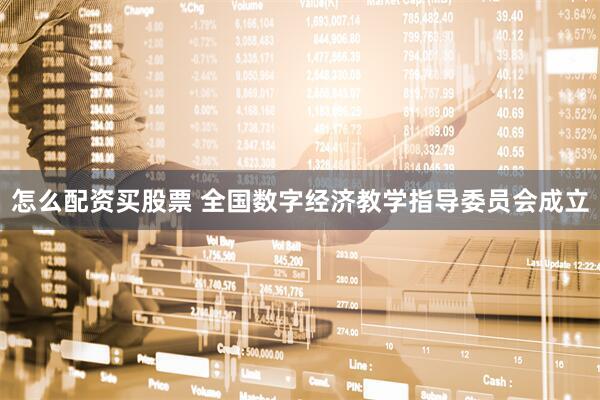 怎么配资买股票 全国数字经济教学指导委员会成立