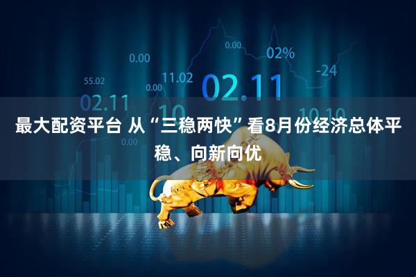 最大配资平台 从“三稳两快”看8月份经济总体平稳、向新向优